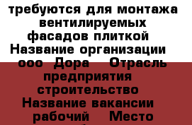 требуются для монтажа вентилируемых фасадов плиткой › Название организации ­ ооо “Дора“ › Отрасль предприятия ­ строительство › Название вакансии ­ рабочий  › Место работы ­ промышленный › Подчинение ­ начальнику › Возраст от ­ 20 - Смоленская обл., Смоленск г. Работа » Вакансии   